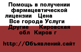 Помощь в получении фармацевтической лицензии › Цена ­ 1 000 - Все города Услуги » Другие   . Кировская обл.,Киров г.